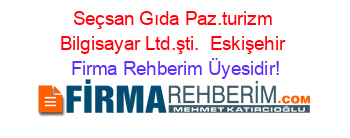 Seçsan+Gıda+Paz.turizm+Bilgisayar+Ltd.şti. +Eskişehir Firma+Rehberim+Üyesidir!